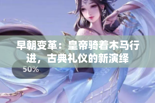 早朝變革：皇帝騎著木馬行進(jìn)，古典禮儀的新演繹