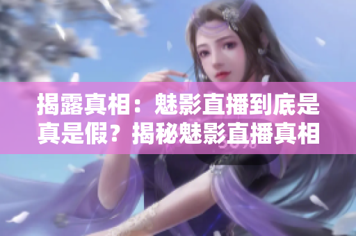 揭露真相：魅影直播到底是真是假？揭秘魅影直播真相！