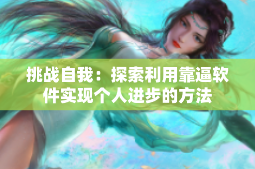 挑戰(zhàn)自我：探索利用靠逼軟件實現(xiàn)個人進步的方法