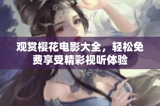 觀賞櫻花電影大全，輕松免費(fèi)享受精彩視聽體驗(yàn)