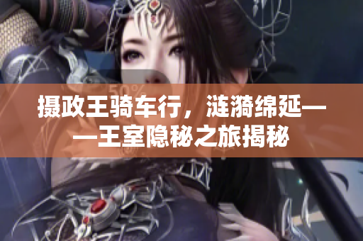 攝政王騎車行，漣漪綿延——王室隱秘之旅揭秘