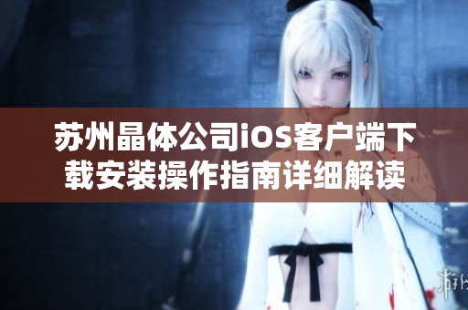 蘇州晶體公司iOS客戶端下載安裝操作指南詳細解讀