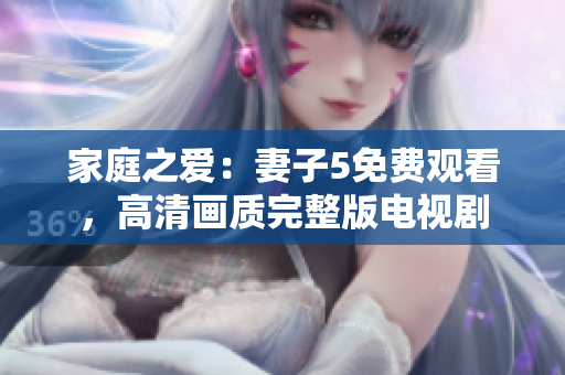 家庭之愛：妻子5免費(fèi)觀看，高清畫質(zhì)完整版電視劇
