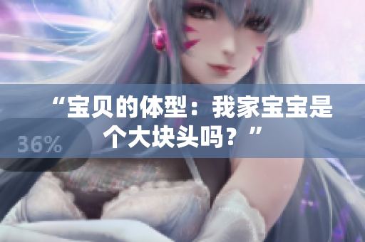 “寶貝的體型：我家寶寶是個(gè)大塊頭嗎？”