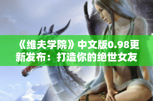 《維夫?qū)W院》中文版0.98更新發(fā)布：打造你的絕世女友！