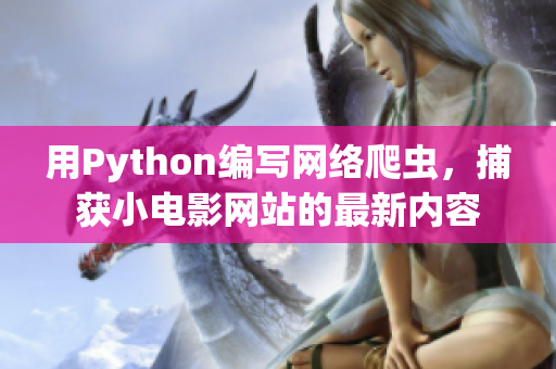 用Python編寫網(wǎng)絡爬蟲，捕獲小電影網(wǎng)站的最新內(nèi)容
