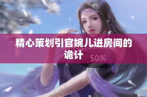精心策劃引官婉兒進房間的詭計