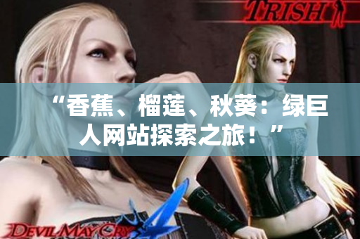 “香蕉、榴蓮、秋葵：綠巨人網(wǎng)站探索之旅！”