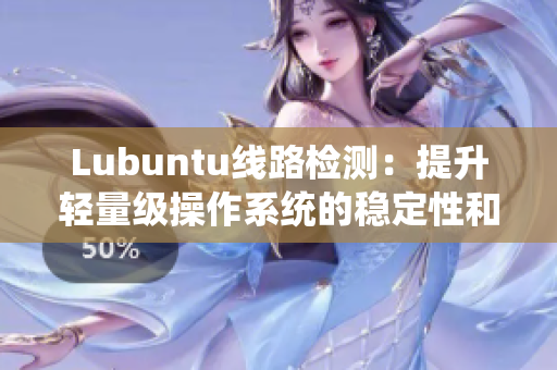 Lubuntu線路檢測：提升輕量級操作系統(tǒng)的穩(wěn)定性和速度