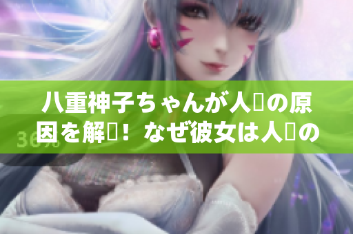 八重神子ちゃんが人気の原因を解説！なぜ彼女は人々の心をつかんでいるのか？