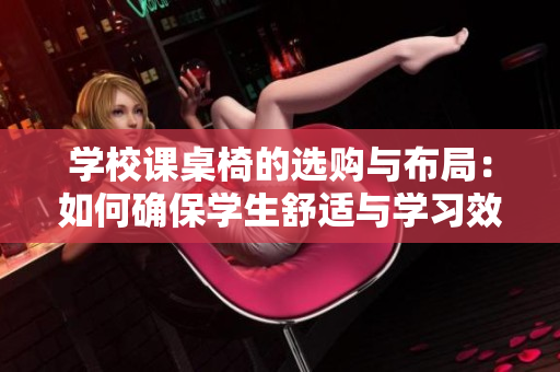 學(xué)校課桌椅的選購與布局：如何確保學(xué)生舒適與學(xué)習(xí)效率？