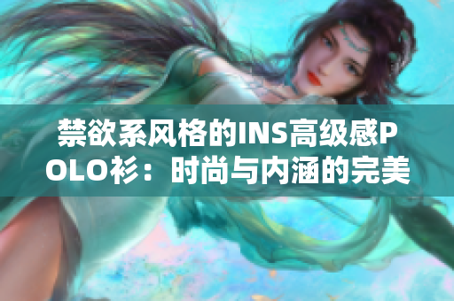 禁欲系風(fēng)格的INS高級感POLO衫：時(shí)尚與內(nèi)涵的完美結(jié)合