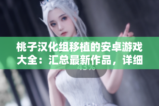桃子漢化組移植的安卓游戲大全：匯總最新作品，詳細(xì)介紹每款游戲特色及玩法。