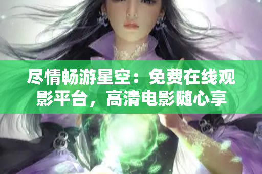 盡情暢游星空：免費(fèi)在線觀影平臺(tái)，高清電影隨心享