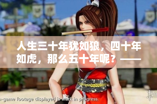 人生三十年猶如狼，四十年如虎，那么五十年呢？——探尋人生進階之路