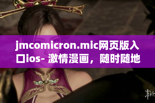 jmcomicron.mic網(wǎng)頁版入口ios- 激情漫畫，隨時隨地盡情閱讀