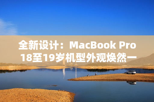 全新設(shè)計：MacBook Pro 18至19歲機型外觀煥然一新