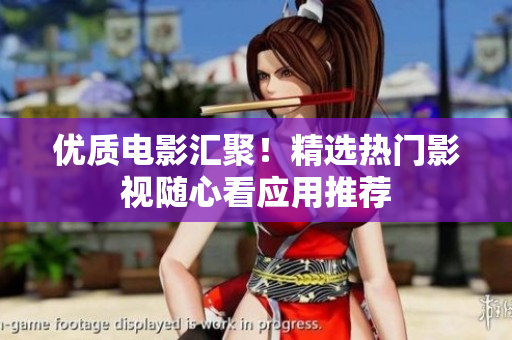 優(yōu)質(zhì)電影匯聚！精選熱門影視隨心看應(yīng)用推薦