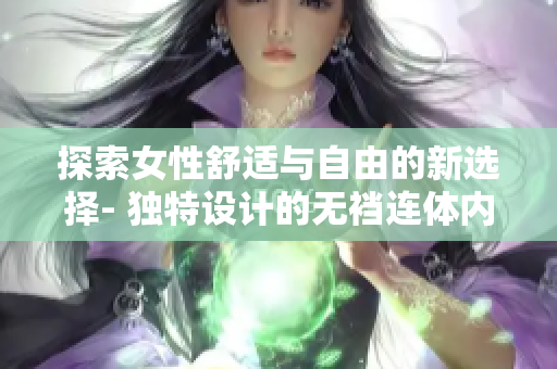 探索女性舒適與自由的新選擇- 獨特設(shè)計的無襠連體內(nèi)衣！