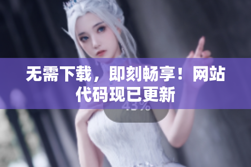 無需下載，即刻暢享！網(wǎng)站代碼現(xiàn)已更新