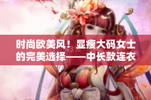 時尚歐美風！顯瘦大碼女士的完美選擇——中長款連衣裙！