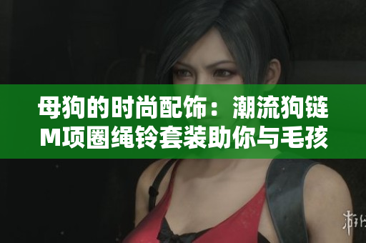 母狗的時(shí)尚配飾：潮流狗鏈M項(xiàng)圈繩鈴套裝助你與毛孩步調(diào)一致