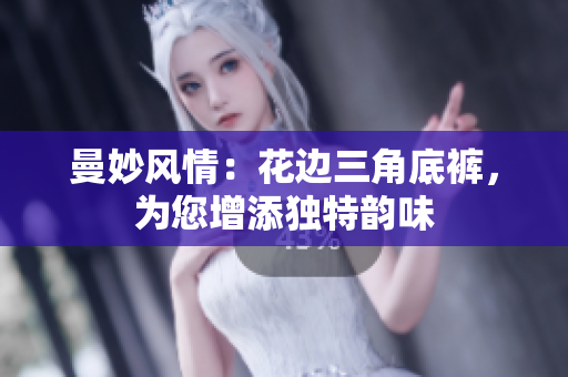 曼妙風(fēng)情：花邊三角底褲，為您增添獨(dú)特韻味