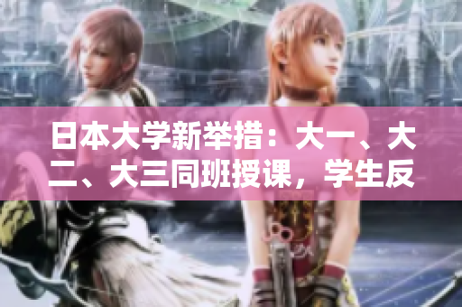 日本大學(xué)新舉措：大一、大二、大三同班授課，學(xué)生反響如何？