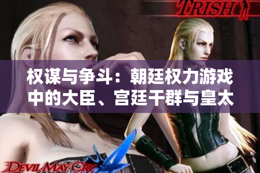 權(quán)謀與爭斗：朝廷權(quán)力游戲中的大臣、宮廷干群與皇太后