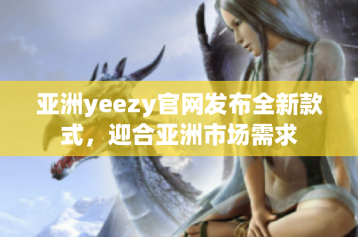 亞洲yeezy官網(wǎng)發(fā)布全新款式，迎合亞洲市場需求