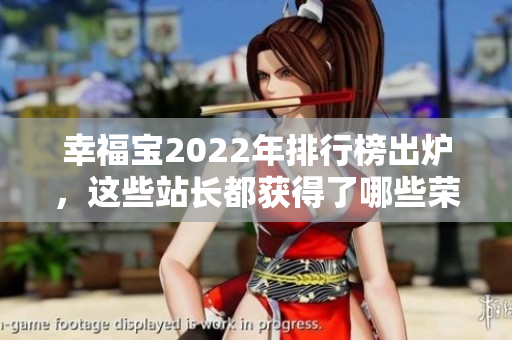 幸福寶2022年排行榜出爐，這些站長都獲得了哪些榮譽？