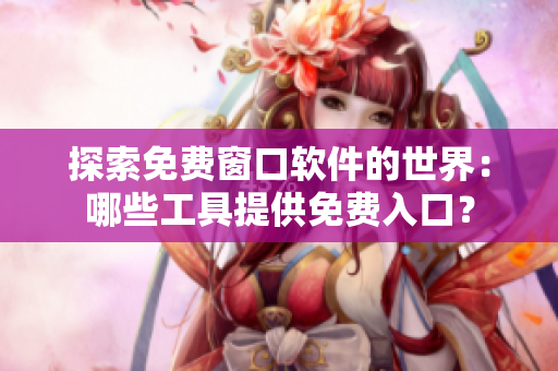 探索免費窗口軟件的世界：哪些工具提供免費入口？