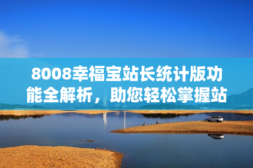 8008幸福寶站長統(tǒng)計版功能全解析，助您輕松掌握站點情況