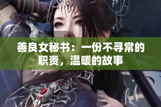 善良女秘書：一份不尋常的職責，溫暖的故事