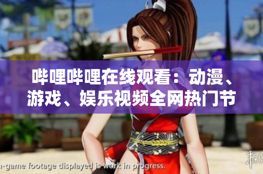 嗶哩嗶哩在線觀看：動漫、游戲、娛樂視頻全網(wǎng)熱門節(jié)目盡在B站