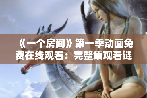 《一個房間》第一季動畫免費(fèi)在線觀看：完整集觀看鏈接分享