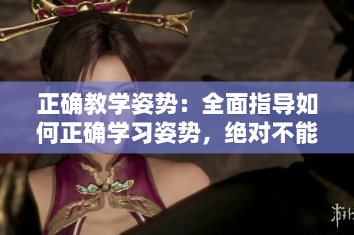 正確教學姿勢：全面指導如何正確學習姿勢，絕對不能錯過