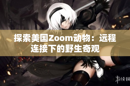 探索美國Zoom動物：遠程連接下的野生奇觀