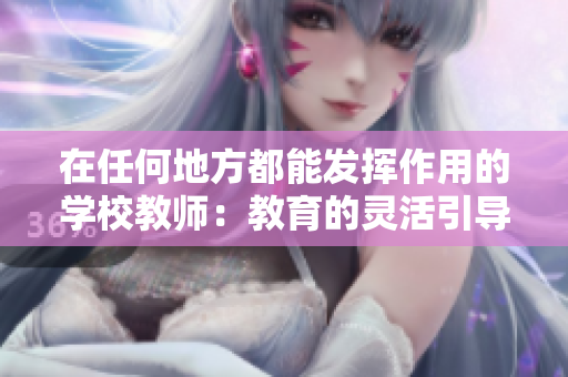在任何地方都能發(fā)揮作用的學校教師：教育的靈活引導者