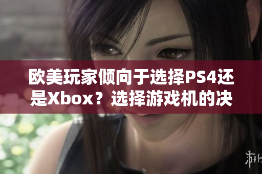 歐美玩家傾向于選擇PS4還是Xbox？選擇游戲機的決策指南