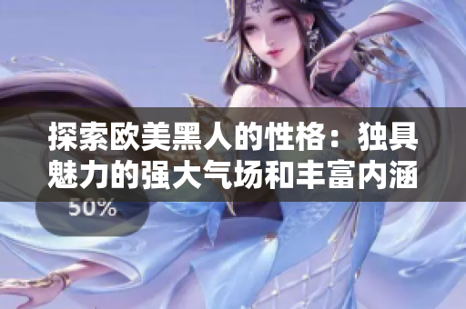 探索歐美黑人的性格：獨(dú)具魅力的強(qiáng)大氣場和豐富內(nèi)涵