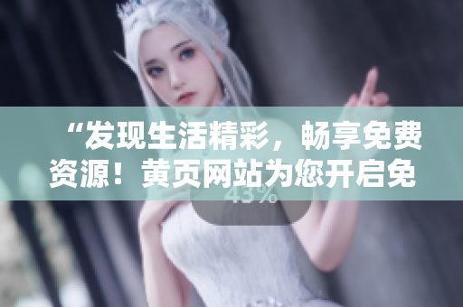 “發(fā)現(xiàn)生活精彩，暢享免費資源！黃頁網(wǎng)站為您開啟免費服務(wù)大門！”