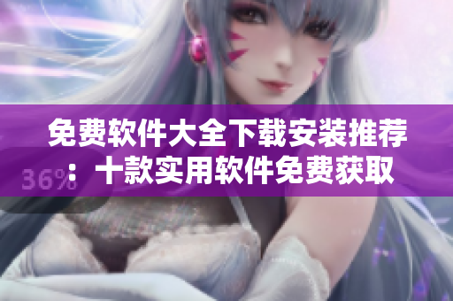 免費(fèi)軟件大全下載安裝推薦：十款實(shí)用軟件免費(fèi)獲取