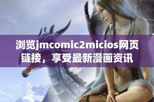 瀏覽jmcomic2micios網(wǎng)頁(yè)鏈接，享受最新漫畫(huà)資訊