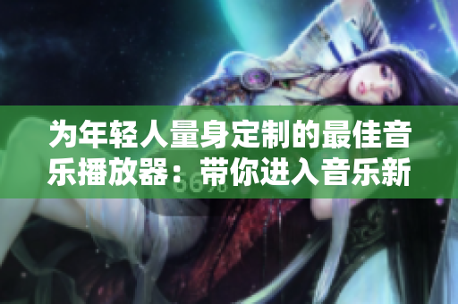 為年輕人量身定制的最佳音樂播放器：帶你進入音樂新世界