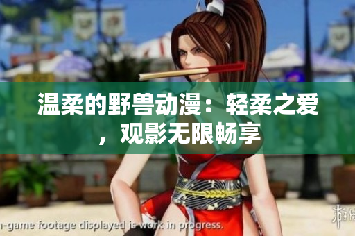 溫柔的野獸動漫：輕柔之愛，觀影無限暢享