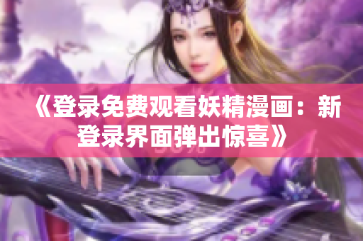 《登錄免費觀看妖精漫畫：新登錄界面彈出驚喜》