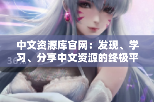 中文資源庫(kù)官網(wǎng)：發(fā)現(xiàn)、學(xué)習(xí)、分享中文資源的終極平臺(tái)