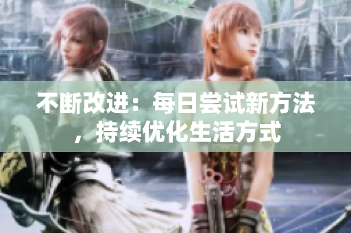 不斷改進：每日嘗試新方法，持續(xù)優(yōu)化生活方式