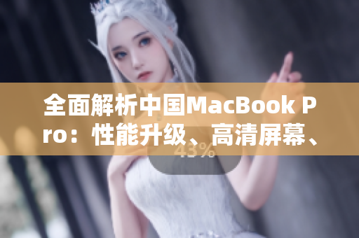 全面解析中國(guó)MacBook Pro：性能升級(jí)、高清屏幕、創(chuàng)新設(shè)計(jì)一覽